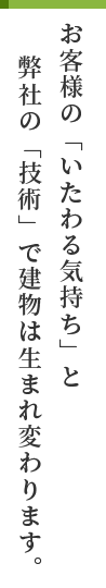 お客様の「いたわる気持ち」と弊社の「技術」で建物は生まれ変わります。